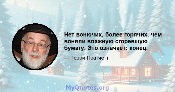 Нет вонючих, более горячих, чем воняли влажную сгоревшую бумагу. Это означает: конец.