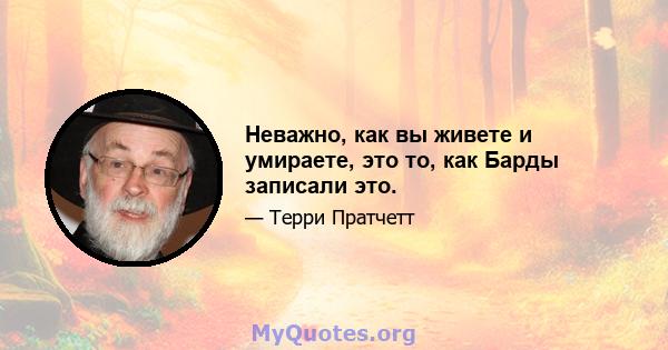 Неважно, как вы живете и умираете, это то, как Барды записали это.