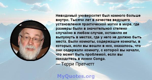 Невидимый университет был намного больше внутри. Тысячи лет в качестве ведущего установления практической магии в мире, где размеры были в значительной степени случайно в любом случае, оставило ее выпукнуть в местах,