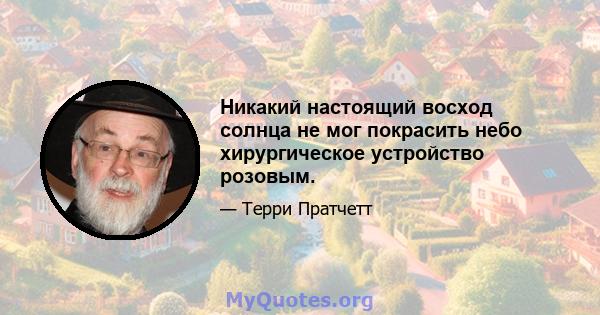 Никакий настоящий восход солнца не мог покрасить небо хирургическое устройство розовым.