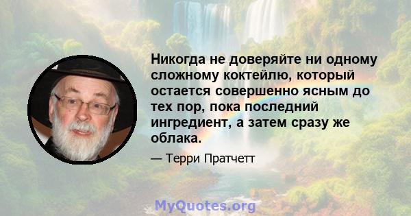 Никогда не доверяйте ни одному сложному коктейлю, который остается совершенно ясным до тех пор, пока последний ингредиент, а затем сразу же облака.