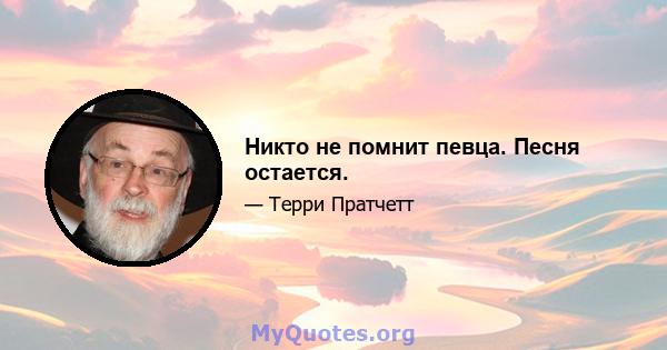 Никто не помнит певца. Песня остается.