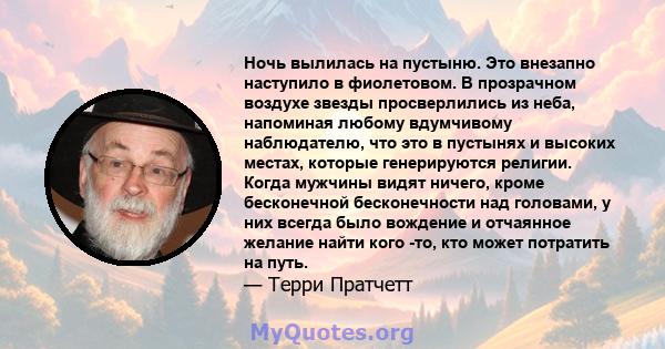 Ночь вылилась на пустыню. Это внезапно наступило в фиолетовом. В прозрачном воздухе звезды просверлились из неба, напоминая любому вдумчивому наблюдателю, что это в пустынях и высоких местах, которые генерируются