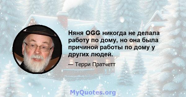 Няня OGG никогда не делала работу по дому, но она была причиной работы по дому у других людей.