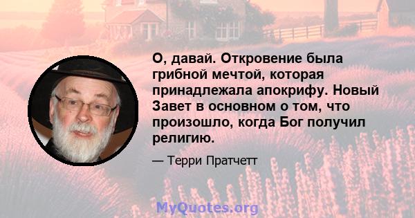 О, давай. Откровение была грибной мечтой, которая принадлежала апокрифу. Новый Завет в основном о том, что произошло, когда Бог получил религию.