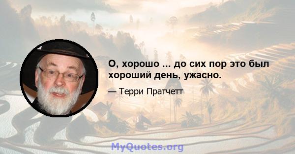 О, хорошо ... до сих пор это был хороший день, ужасно.