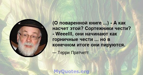 (О поваренной книге ...) - А как насчет этой? Сортежники чести? - Weeelll, они начинают как горничные чести ... но в конечном итоге они пируются.