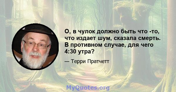 О, в чулок должно быть что -то, что издает шум, сказала смерть. В противном случае, для чего 4:30 утра?