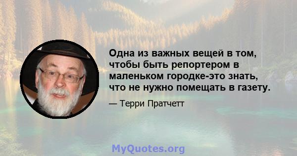 Одна из важных вещей в том, чтобы быть репортером в маленьком городке-это знать, что не нужно помещать в газету.