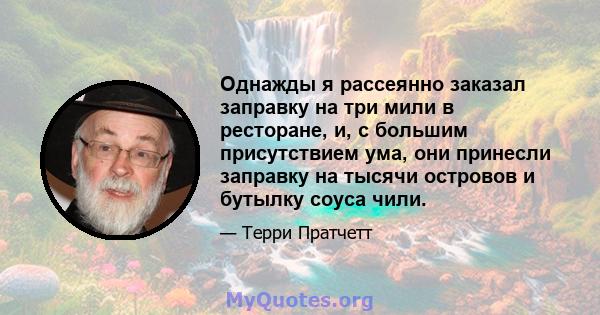 Однажды я рассеянно заказал заправку на три мили в ресторане, и, с большим присутствием ума, они принесли заправку на тысячи островов и бутылку соуса чили.