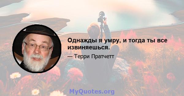 Однажды я умру, и тогда ты все извиняешься.