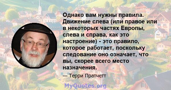 Однако вам нужны правила. Движение слева (или правое или в некоторых частях Европы, слева и справа, как это настроение) - это правило, которое работает, поскольку следование оно означает, что вы, скорее всего место