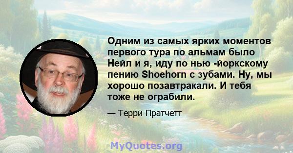 Одним из самых ярких моментов первого тура по альмам было Нейл и я, иду по нью -йоркскому пению Shoehorn с зубами. Ну, мы хорошо позавтракали. И тебя тоже не ограбили.