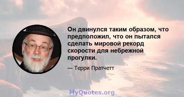 Он двинулся таким образом, что предположил, что он пытался сделать мировой рекорд скорости для небрежной прогулки.