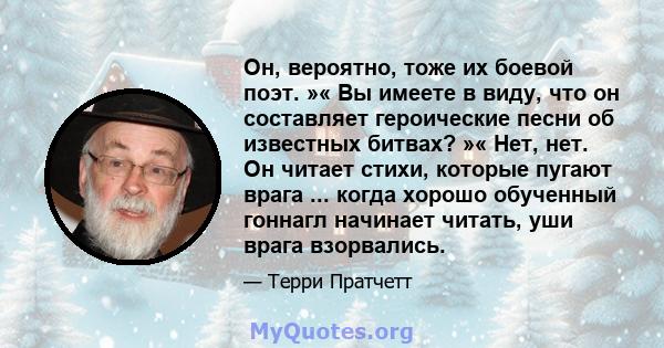 Он, вероятно, тоже их боевой поэт. »« Вы имеете в виду, что он составляет героические песни об известных битвах? »« Нет, нет. Он читает стихи, которые пугают врага ... когда хорошо обученный гоннагл начинает читать, уши 