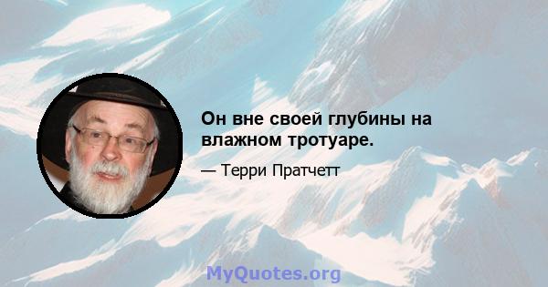 Он вне своей глубины на влажном тротуаре.