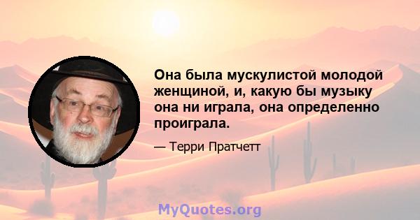 Она была мускулистой молодой женщиной, и, какую бы музыку она ни играла, она определенно проиграла.