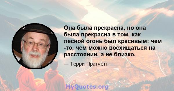 Она была прекрасна, но она была прекрасна в том, как лесной огонь был красивым: чем -то, чем можно восхищаться на расстоянии, а не близко.