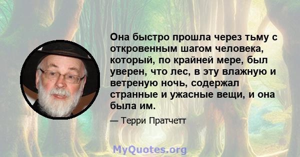 Она быстро прошла через тьму с откровенным шагом человека, который, по крайней мере, был уверен, что лес, в эту влажную и ветреную ночь, содержал странные и ужасные вещи, и она была им.