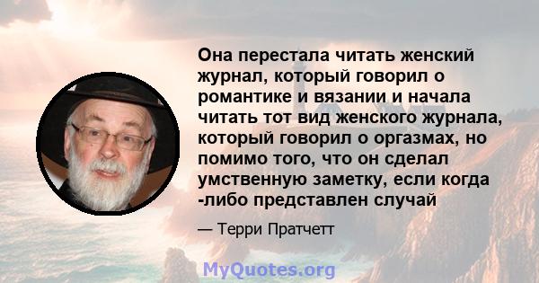 Она перестала читать женский журнал, который говорил о романтике и вязании и начала читать тот вид женского журнала, который говорил о оргазмах, но помимо того, что он сделал умственную заметку, если когда -либо