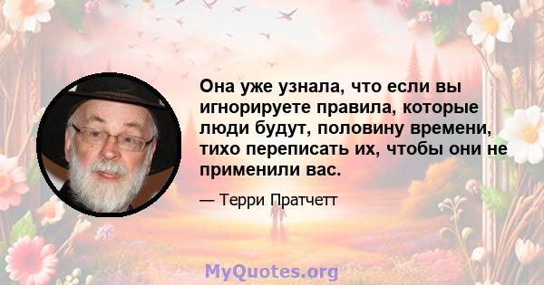 Она уже узнала, что если вы игнорируете правила, которые люди будут, половину времени, тихо переписать их, чтобы они не применили вас.