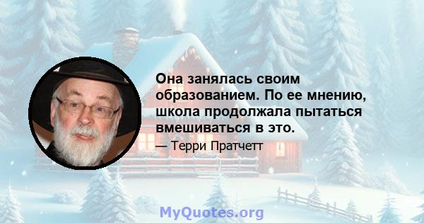 Она занялась своим образованием. По ее мнению, школа продолжала пытаться вмешиваться в это.