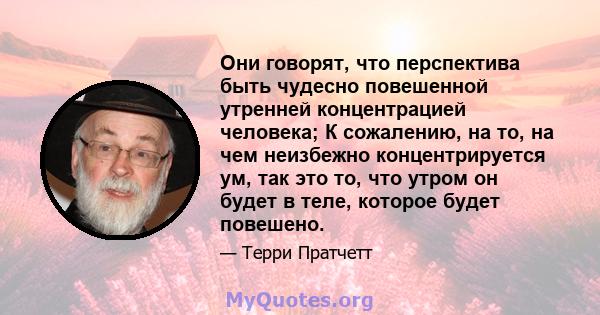 Они говорят, что перспектива быть чудесно повешенной утренней концентрацией человека; К сожалению, на то, на чем неизбежно концентрируется ум, так это то, что утром он будет в теле, которое будет повешено.