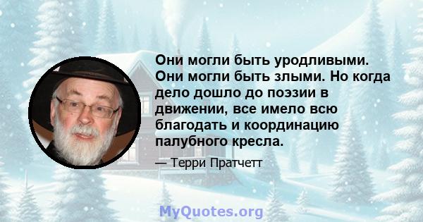 Они могли быть уродливыми. Они могли быть злыми. Но когда дело дошло до поэзии в движении, все имело всю благодать и координацию палубного кресла.