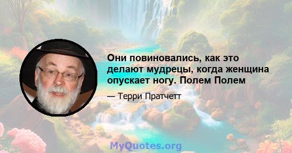 Они повиновались, как это делают мудрецы, когда женщина опускает ногу. Полем Полем