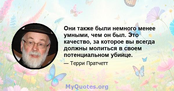 Они также были немного менее умными, чем он был. Это качество, за которое вы всегда должны молиться в своем потенциальном убийце.