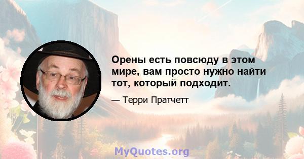 Орены есть повсюду в этом мире, вам просто нужно найти тот, который подходит.