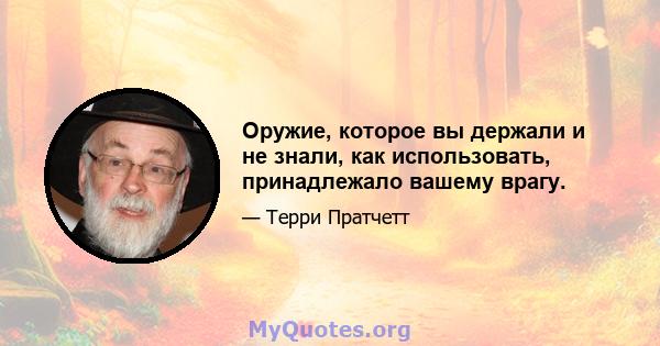 Оружие, которое вы держали и не знали, как использовать, принадлежало вашему врагу.