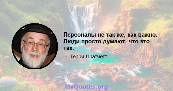 Персоналы не так же, как важно. Люди просто думают, что это так.