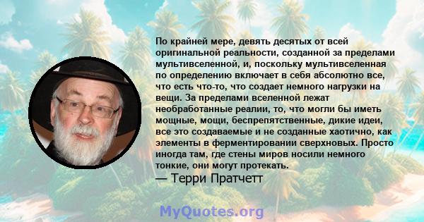 По крайней мере, девять десятых от всей оригинальной реальности, созданной за пределами мультивселенной, и, поскольку мультивселенная по определению включает в себя абсолютно все, что есть что-то, что создает немного