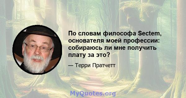 По словам философа Sectem, основателя моей профессии: собираюсь ли мне получить плату за это?