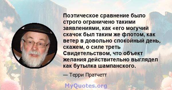 Поэтическое сравнение было строго ограничено такими заявлениями, как «его могучий скачок был таким же флотом, как ветер в довольно спокойный день, скажем, о силе треть Свидетельством, что объект желания действительно