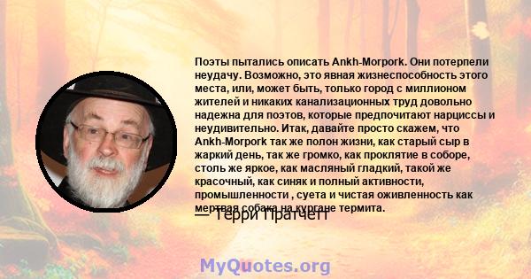 Поэты пытались описать Ankh-Morpork. Они потерпели неудачу. Возможно, это явная жизнеспособность этого места, или, может быть, только город с миллионом жителей и никаких канализационных труд довольно надежна для поэтов, 