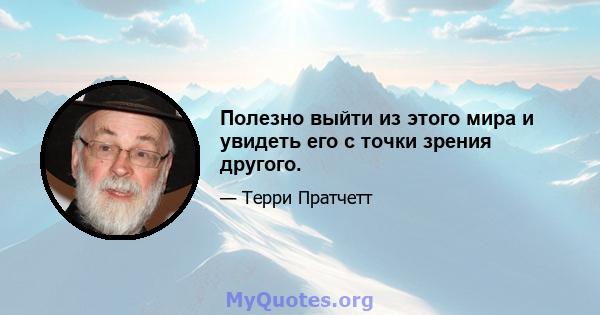 Полезно выйти из этого мира и увидеть его с точки зрения другого.