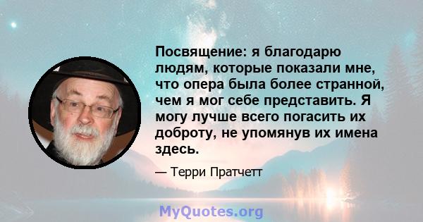 Посвящение: я благодарю людям, которые показали мне, что опера была более странной, чем я мог себе представить. Я могу лучше всего погасить их доброту, не упомянув их имена здесь.