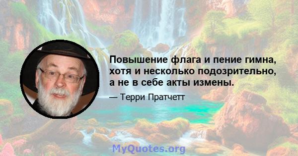 Повышение флага и пение гимна, хотя и несколько подозрительно, а не в себе акты измены.