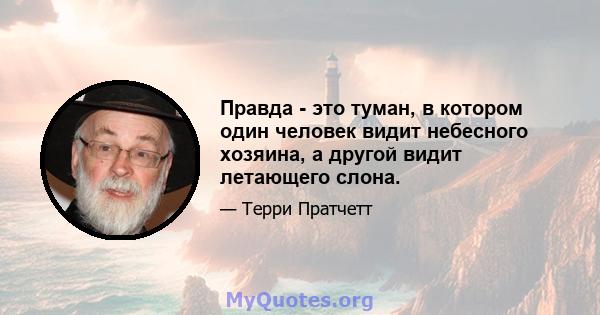 Правда - это туман, в котором один человек видит небесного хозяина, а другой видит летающего слона.