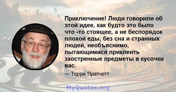 Приключение! Люди говорили об этой идее, как будто это было что -то стоящее, а не беспорядок плохой еды, без сна и странных людей, необъяснимо, пытающимися приклеить заостренные предметы в кусочки вас.