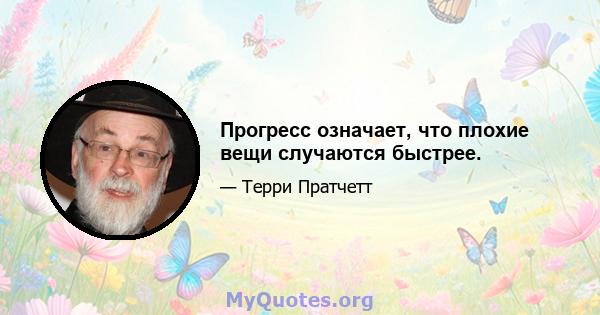 Прогресс означает, что плохие вещи случаются быстрее.