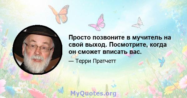 Просто позвоните в мучитель на свой выход. Посмотрите, когда он сможет вписать вас.