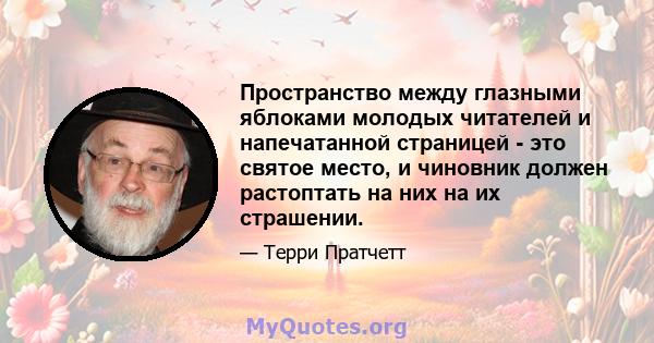 Пространство между глазными яблоками молодых читателей и напечатанной страницей - это святое место, и чиновник должен растоптать на них на их страшении.