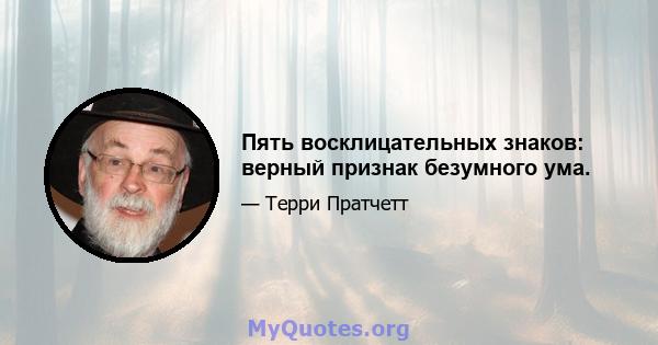 Пять восклицательных знаков: верный признак безумного ума.