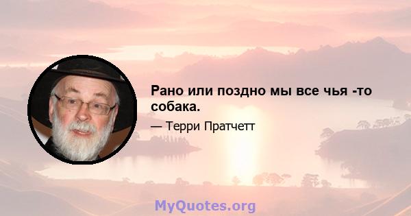 Рано или поздно мы все чья -то собака.