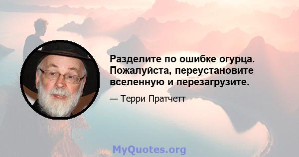 Разделите по ошибке огурца. Пожалуйста, переустановите вселенную и перезагрузите.