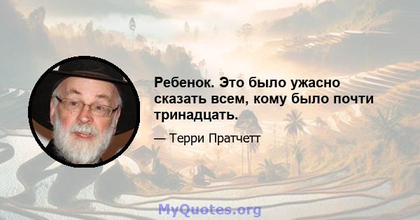 Ребенок. Это было ужасно сказать всем, кому было почти тринадцать.