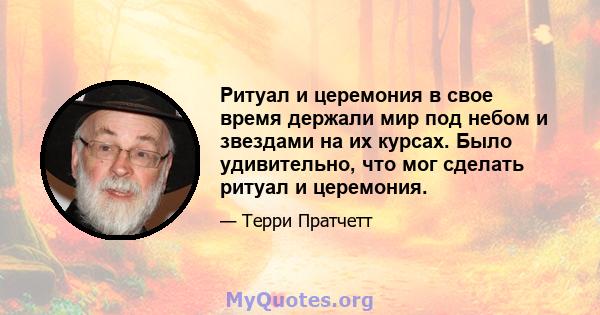 Ритуал и церемония в свое время держали мир под небом и звездами на их курсах. Было удивительно, что мог сделать ритуал и церемония.